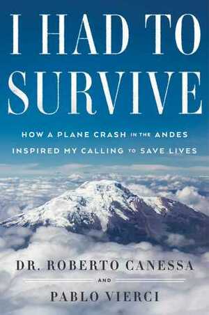 I Had to Survive: How a Plane Crash in the Andes Inspired My Calling to Save Lives by Roberto Canessa, Pablo Vierci
