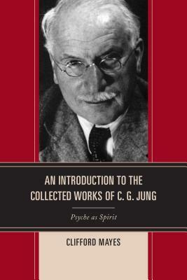 An Introduction to the Collected Works of C. G. Jung: Psyche as Spirit by Clifford Mayes
