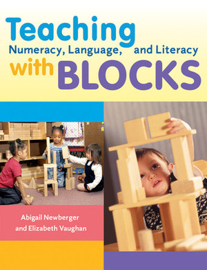 Teaching Numeracy, Language, and Literacy with Blocks by Elizabeth Vaughan, Elizabeth Vaughn, Abigail Newburger