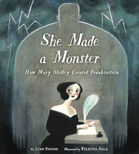 She Made a Monster: How Mary Shelley Created Frankenstein by Felicita Sala, Lynn Fulton