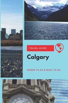 Calgary Travel Guide: Where to Go & What to Do by Stephanie Mason