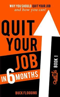 Quit Your Job in 6 Months: Why You Should Quit Your Job and How You Can by Buck Flogging