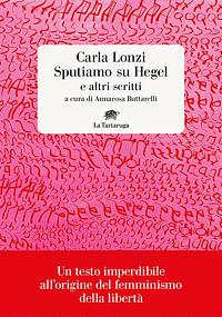 Sputiamo su Hegel e altri scritti by Carla Lonzi, Maria Luisa Boccia