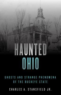 Haunted Ohio: Ghosts and Strange Phenomena of the Buckeye State by Charles A. Stansfield
