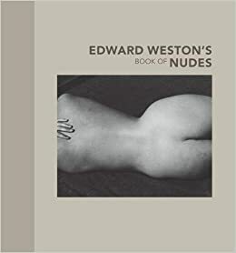 Edward Weston's Book of Nudes by Edward Weston, Nancy Newhall