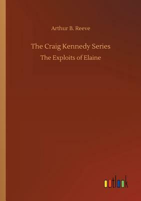 The Craig Kennedy Series by Arthur B. Reeve