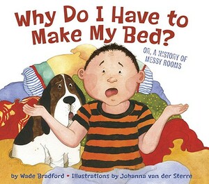 Why Do I Have to Make My Bed?: Or, a History of Messy Rooms by Wade Bradford