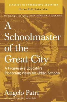 A Schoolmaster of the Great City: A Progressive Educator's Pioneering Vision for Urban Schools by Angelo Patri