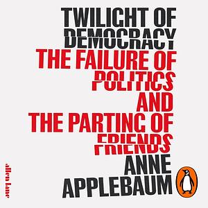 Twilight of Democracy: The Failure of Politics and the Parting of Friends by Anne Applebaum