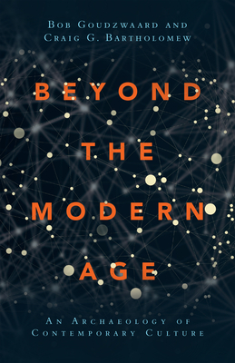 Beyond the Modern Age: An Archaeology of Contemporary Culture by Bob Goudzwaard, Craig G. Bartholomew