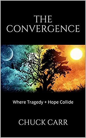 The Convergence: Where Tragedy + Hope Collide by Chuck Carr