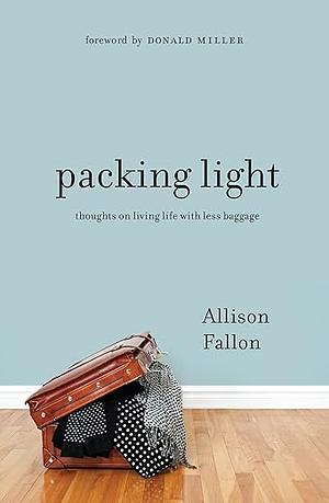 Packing Light: Thoughts on Living Life with Less Baggage by Allison Fallon