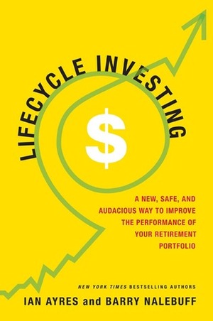 Lifecycle Investing: A New, Safe, and Audacious Way to Improve the Performance of Your Retirement Portfolio by Ian Ayres, Barry J. Nalebuff