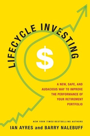 Lifecycle Investing: A New, Safe, and Audacious Way to Improve the Performance of Your Retirement Portfolio by Ian Ayres, Barry J. Nalebuff