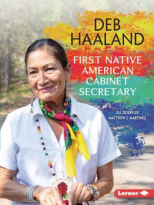 Deb Haaland: First Native American Cabinet Secretary by Jill Doerfler, Matthew J. Martinez