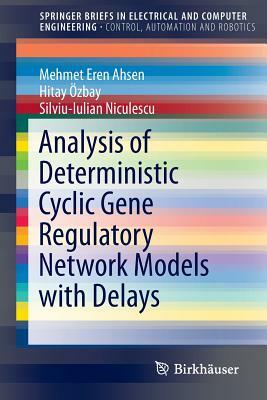 Analysis of Deterministic Cyclic Gene Regulatory Network Models with Delays by Mehmet Eren Ahsen, Silviu-Iulian Niculescu, Hitay Özbay