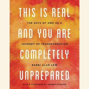 This Is Real and You Are Completely Unprepared: The Days of Awe as a Journey of Transformation by Alan Lew