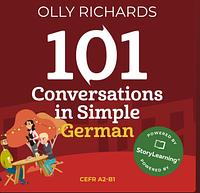 101 Conversations in Simple German: Short, Natural Dialogues to Improve Your Spoken German From Home by Olly Richards, Olly Richards