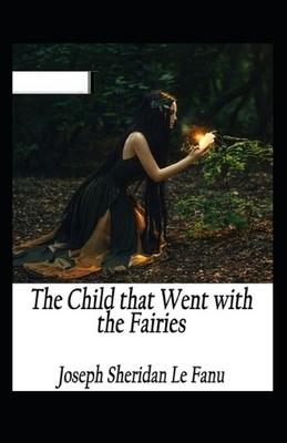 The Child That Went With The Fairies Illustrated by J. Sheridan Le Fanu