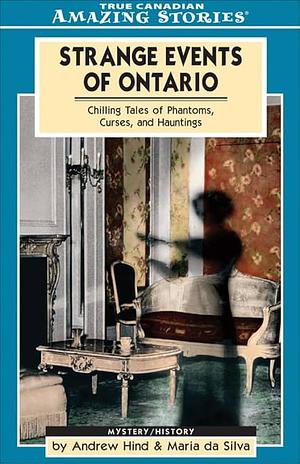 Strange Events of Ontario: Chilling Tales of Phantoms, Curses and Hauntings by Maria Da Silva, Andrew Hind