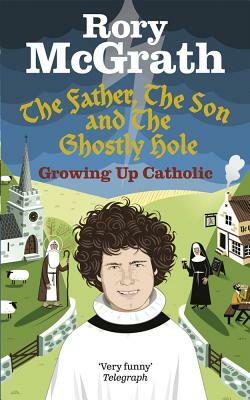 The Father, the Son and the Ghostly Hole: Growing Up Catholic by Rory McGrath