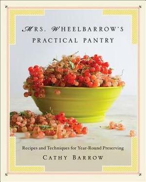 Mrs. Wheelbarrow's Practical Pantry: Recipes and Techniques for Year-Round Preserving by Cathy Barrow