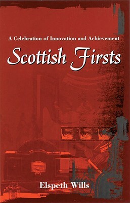 Scottish Firsts: A Celebration of Innovation and Achievement by Elspeth Wills