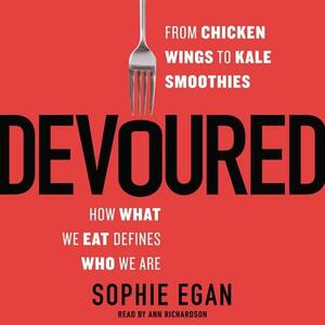 Devoured: From Chicken Wings to Kale Smoothies--How What We Eat Defines Who We Are by Sophie Egan