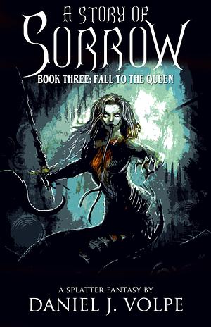 A Story of Sorrow: Book 3: Fall to the Queen by Daniel J. Volpe