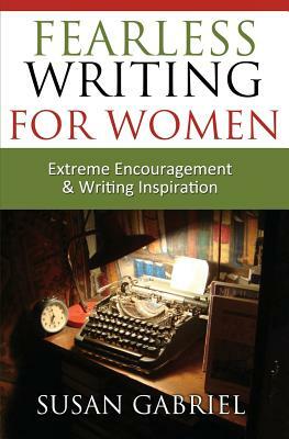Fearless Writing for Women: Extreme Encouragement and Writing Inspiration by Susan Gabriel