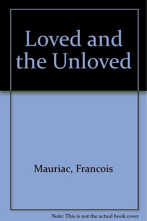 The Loved And The Unloved by François Mauriac