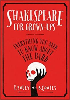 Shakespeare for Grown-ups: Everything you Need to Know about the Bard by Elizabeth Foley, Beth Coates
