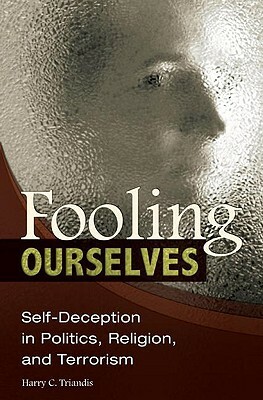 Fooling Ourselves: Self-Deception in Politics, Religion, and Terrorism by Harry C. Triandis