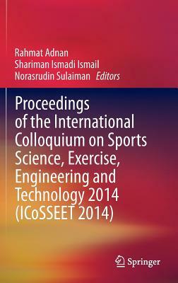 Proceedings of the International Colloquium on Sports Science, Exercise, Engineering and Technology 2014 (Icosseet 2014) by 