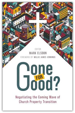 Gone for Good? Negotiating the coming wave of church property transition  by Mark Elsdon