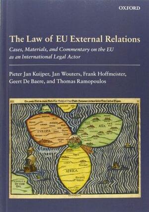 The Law of EU External Relations: Cases, Materials, and Commentary on the EU as an International Legal Actor by Jan Wouters, Frank Hoffmeister, Pieter Jan Kuijper, Thomas Ramopoulos, Geert de Baere