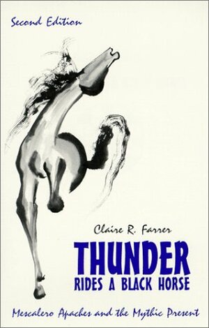 Thunder Rides a Black Horse: Mescalero Apaches & the Mythic Present by Claire R. Farrer