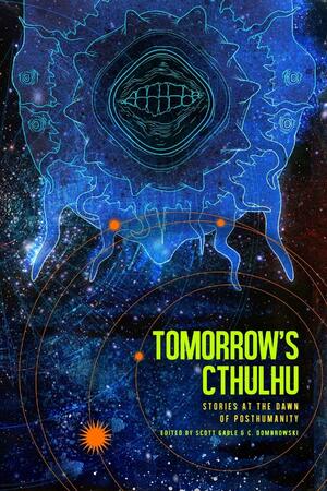 Tomorrow's Cthulhu: Stories at the Dawn of Posthumanity by Scott Gable