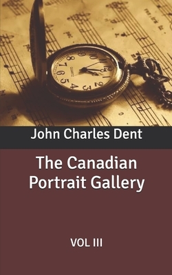 The Canadian Portrait Gallery: Vol III by John Charles Dent