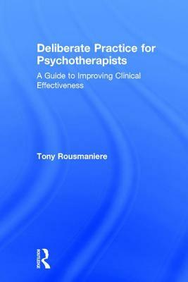 Deliberate Practice for Psychotherapists: A Guide to Improving Clinical Effectiveness by Tony Rousmaniere