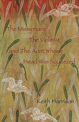 The Missionary, the Violinist and the Aunt Whose Head Was Squeezed by Keith Harrison