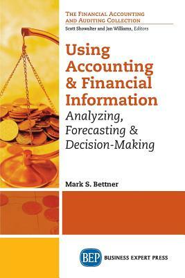 Using Accounting and Financial Information: Analyzing, Forecasting & Decision-Making by Mark Bettner