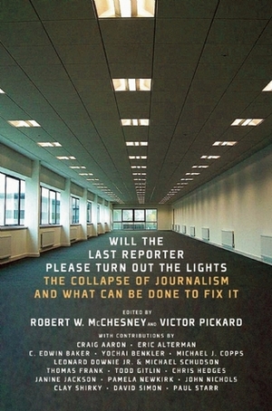 Will the Last Reporter Please Turn out the Lights: The Collapse of Journalism and What Can Be Done To Fix It by Robert W. McChesney, Victor Pickard