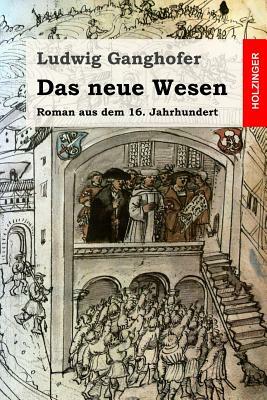 Das neue Wesen: Roman aus dem 16. Jahrhundert by Ludwig Ganghofer