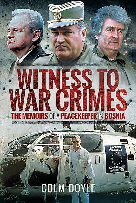 Witness to War Crimes: The Memoirs of a Peacekeeper in Bosnia by Colm Doyle