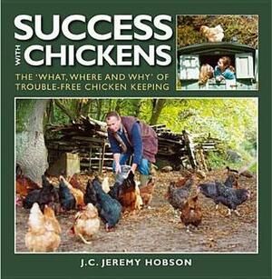 Success with Chickens: The What, Where and Why of Trouble-Free Chicken Keeping by J.C. Jeremy Hobson