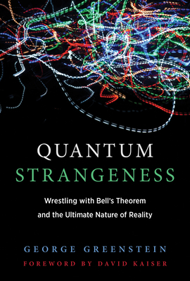 Quantum Strangeness: Wrestling with Bell's Theorem and the Ultimate Nature of Reality by George S. Greenstein