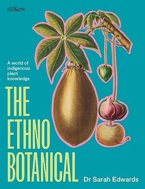 The Ethnobotanical: A World Tour of Indigenous Plant Knowledge by Sarah Edwards