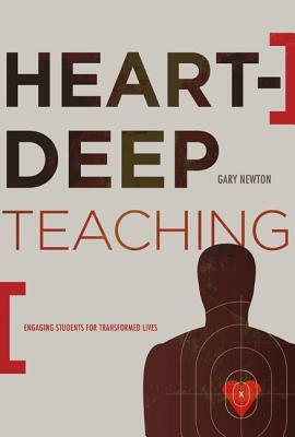 Heart-Deep Teaching: Engaging Students for Transformed Lives by Gary C. Newton