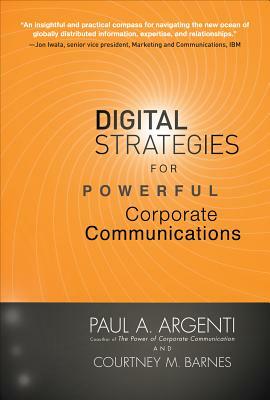 Digital Strategies for Powerful Corporate Communications by Paul A. Argenti, Courtney M. Barnes